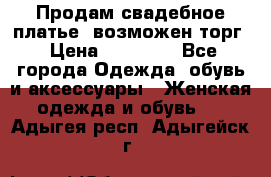 Продам свадебное платье, возможен торг › Цена ­ 20 000 - Все города Одежда, обувь и аксессуары » Женская одежда и обувь   . Адыгея респ.,Адыгейск г.